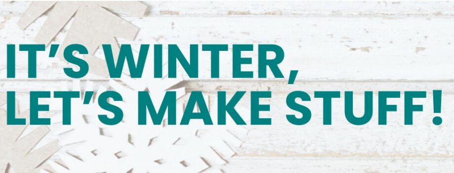It’s Winter, Let’s Make Stuff!